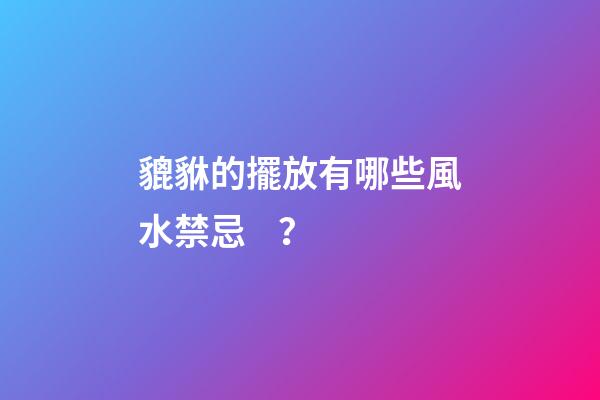 貔貅的擺放有哪些風水禁忌？